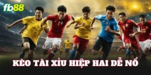Kèo Tài Xỉu Hiệp Hai Dễ Nổ