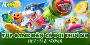 Top Game Bắn Cá Đổi Thưởng Uy Tín 2026