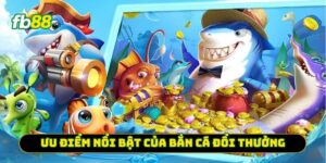 Ưu điểm nổi bật của bắn cá đổi thưởng