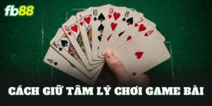Cách Giữ Tâm Lý Chơi Game Bài